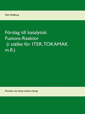 cover image of Förslag till katalytisk Fusions-Reaktor (i stället för ITER, TOKAMAK m.fl.)